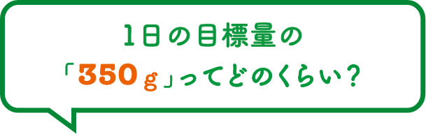 1日の目標量の「350g」ってどのくらい？