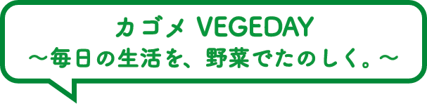 カゴメ VEGEDAY ～毎日の生活を、野菜でたのしく。～